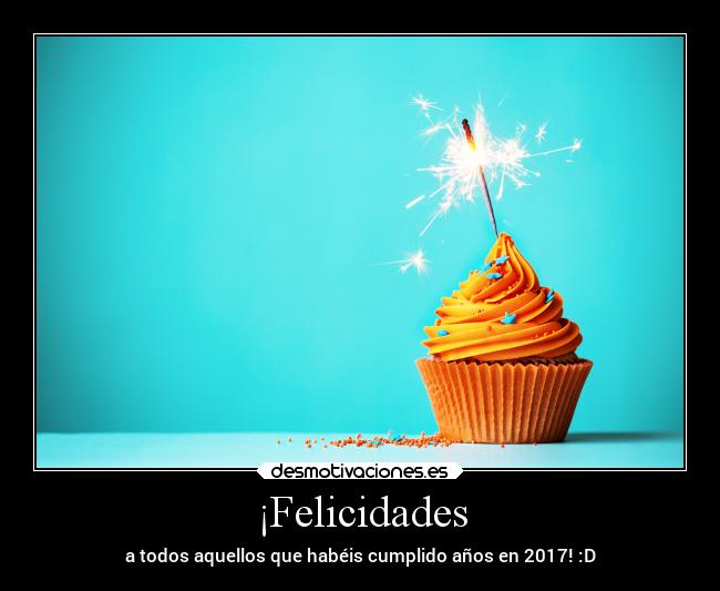 ¡Felicidades - a todos aquellos que habéis cumplido años en 2017! :D