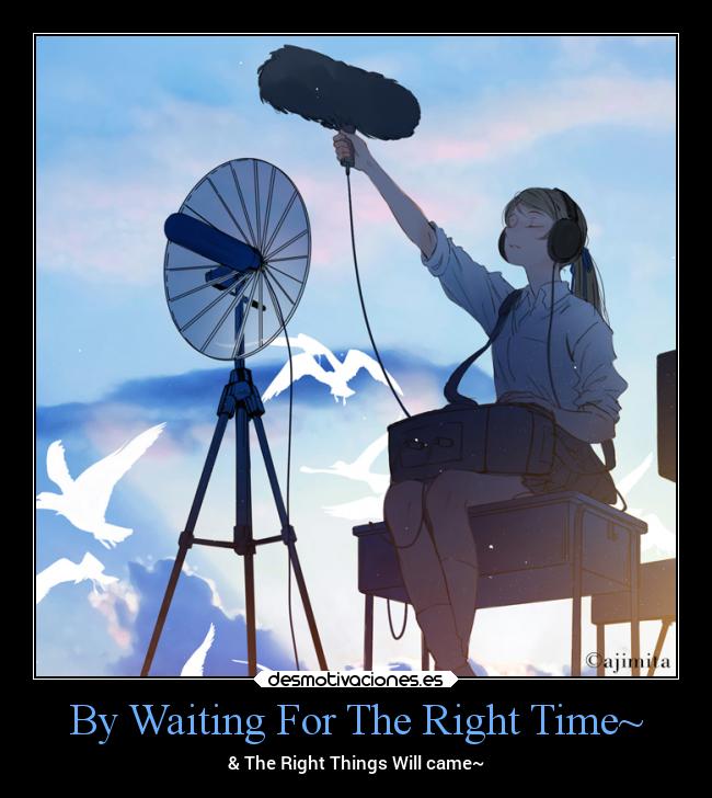 By Waiting For The Right Time~ - & The Right Things Will came~