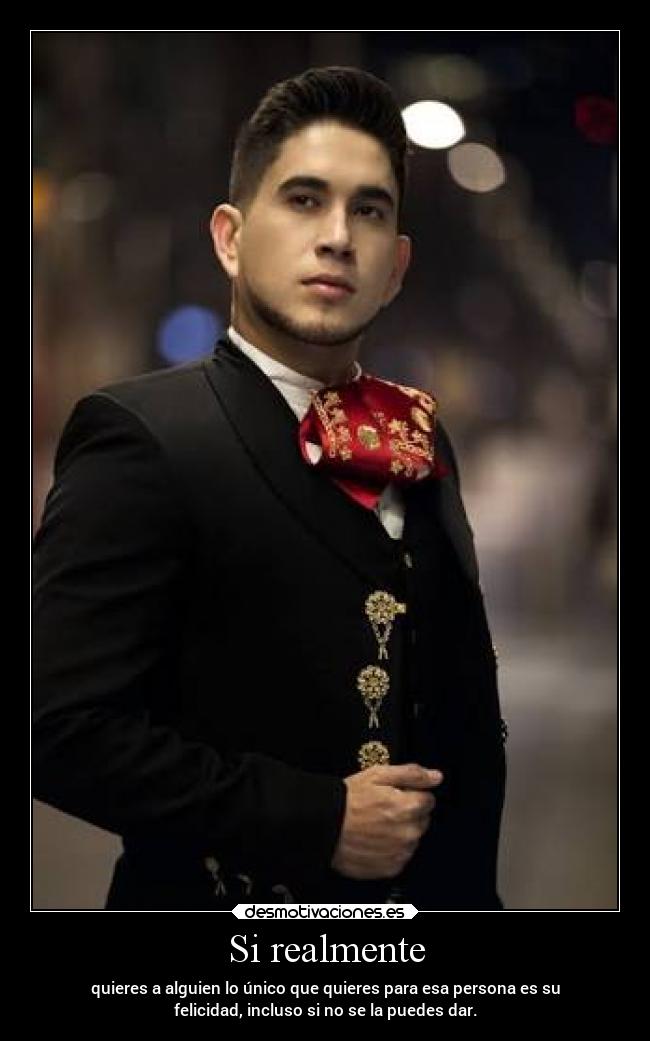 Si realmente - quieres a alguien lo único que quieres para esa persona es su
felicidad, incluso si no se la puedes dar.