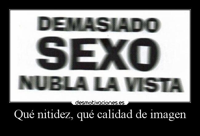Qué nitidez, qué calidad de imagen - 