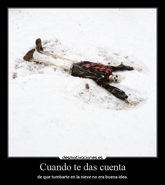 Cuando te das cuenta - de que tumbarte en la nieve no era buena idea.
