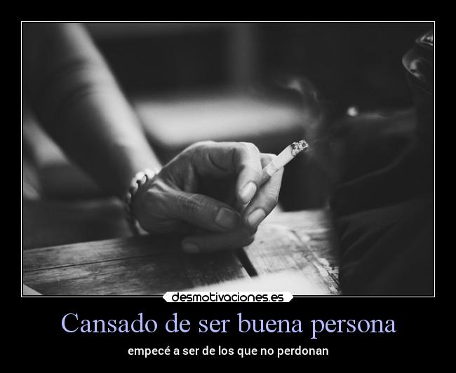 Cansado de ser buena persona - empecé a ser de los que no perdonan