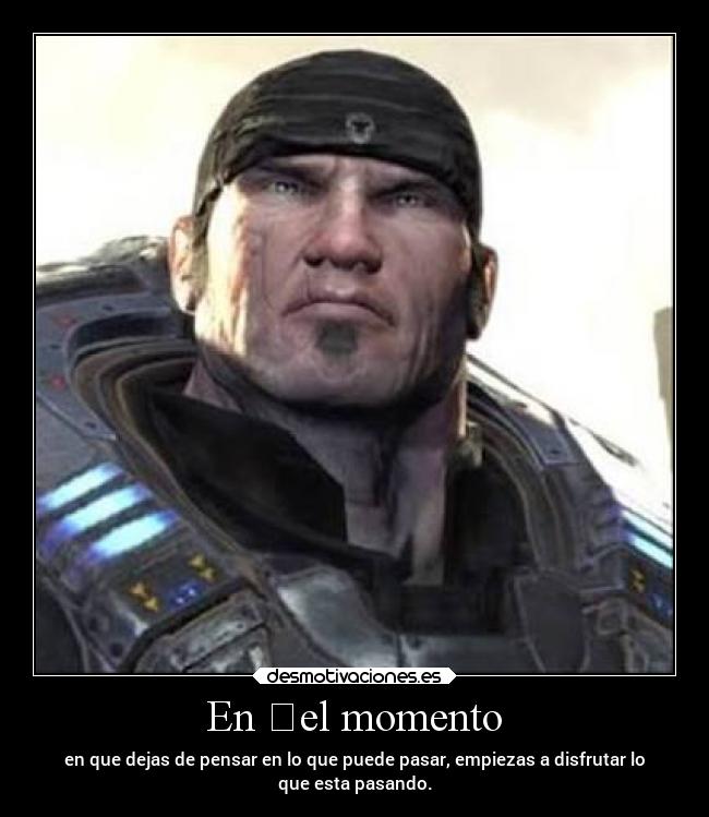 En el momento - en que dejas de pensar en lo que puede pasar, empiezas a disfrutar lo
que esta pasando.