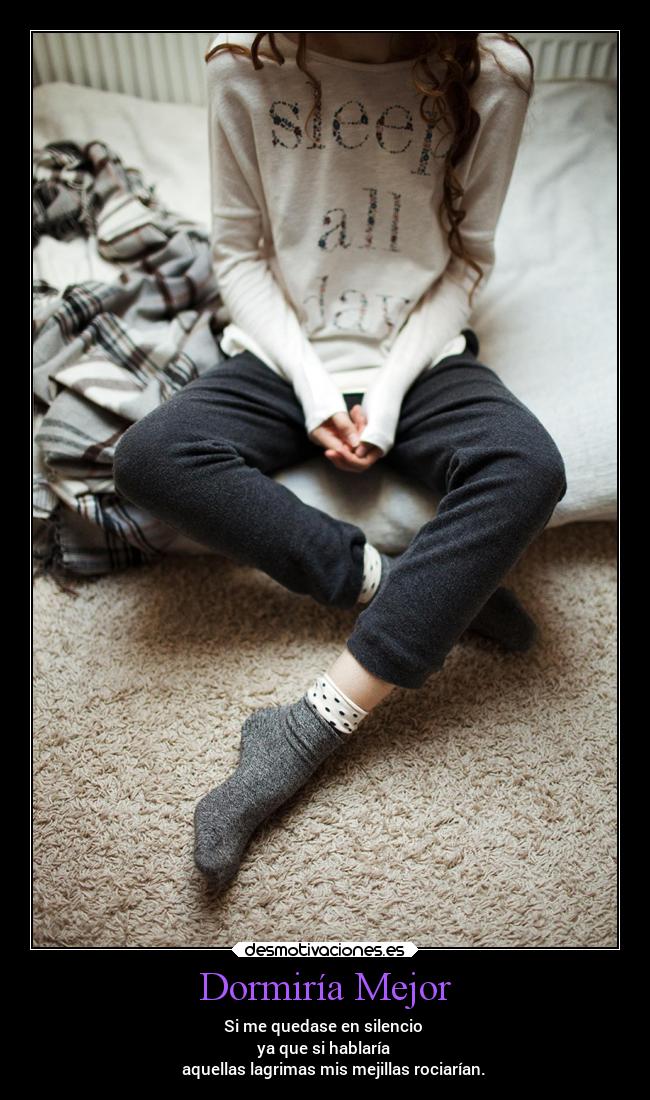 Dormiría Mejor - Si me quedase en silencio 
ya que si hablaría 
    aquellas lagrimas mis mejillas rociarían.