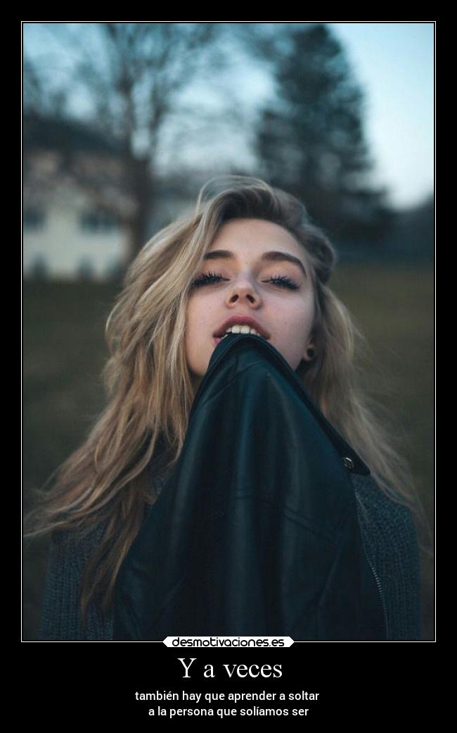 Y a veces - también hay que aprender a soltar 
a la persona que solíamos ser