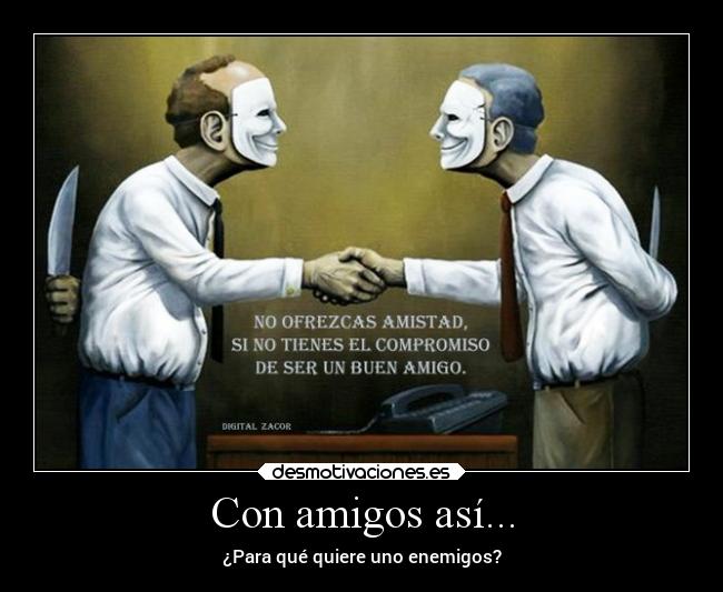 Con amigos así... - ¿Para qué quiere uno enemigos?