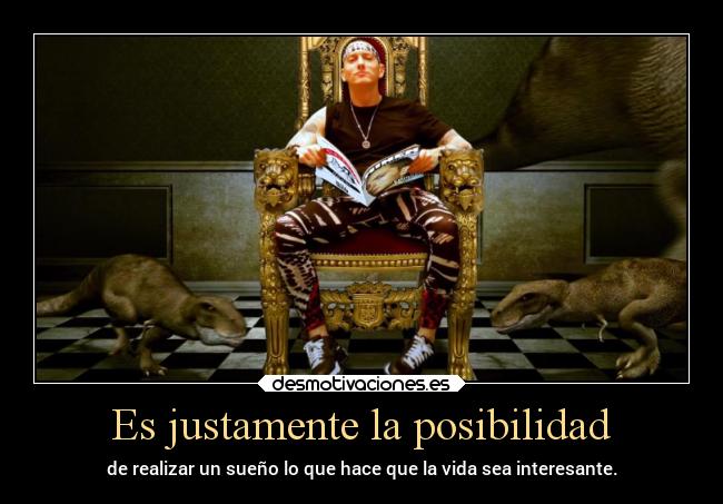 Es justamente la posibilidad - de realizar un sueño lo que hace que la vida sea interesante.