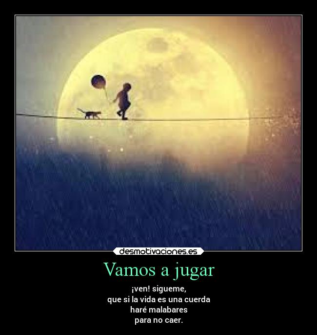 Vamos a jugar - ¡ven! sigueme,
que si la vida es una cuerda
haré malabares
para no caer.