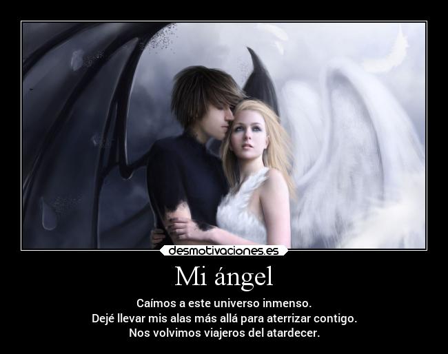 Mi ángel - Caímos a este universo inmenso.
Dejé llevar mis alas más allá para aterrizar contigo.
Nos volvimos viajeros del atardecer.