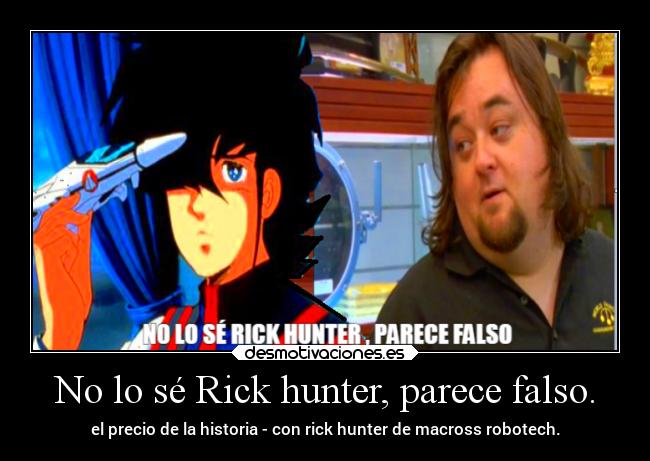 No lo sé Rick hunter, parece falso. - el precio de la historia - con rick hunter de macross robotech.