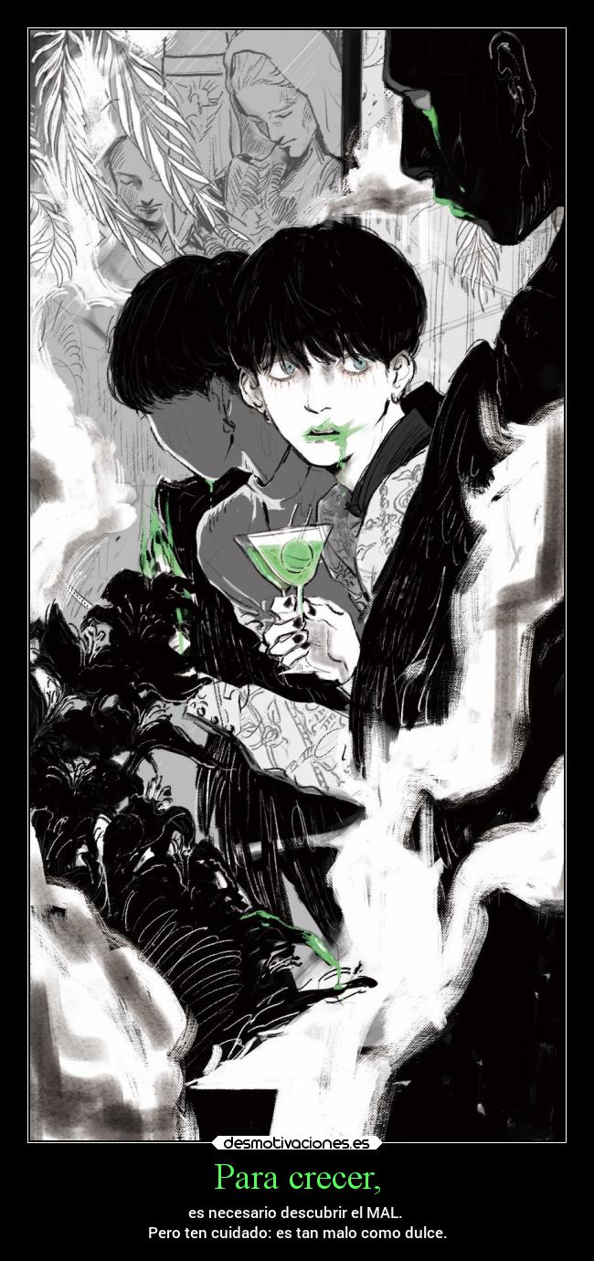 Para crecer, - es necesario descubrir el MAL. 
Pero ten cuidado: es tan malo como dulce.