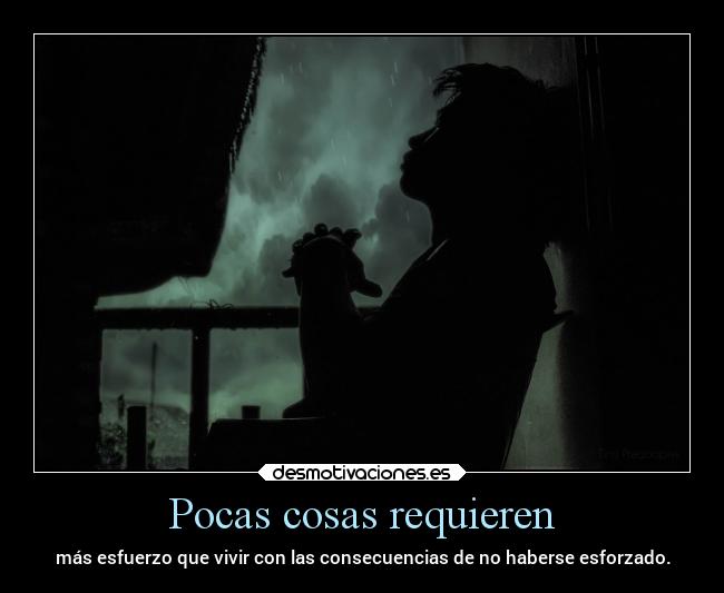 Pocas cosas requieren - más esfuerzo que vivir con las consecuencias de no haberse esforzado.