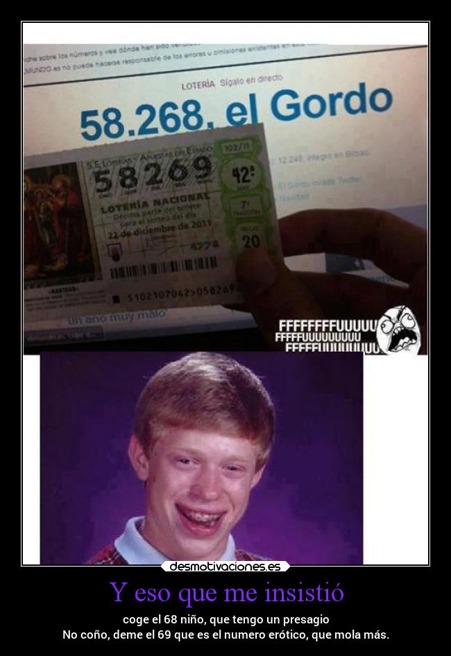 Y eso que me insistió - coge el 68 niño, que tengo un presagio
No coño, deme el 69 que es el numero erótico, que mola más.