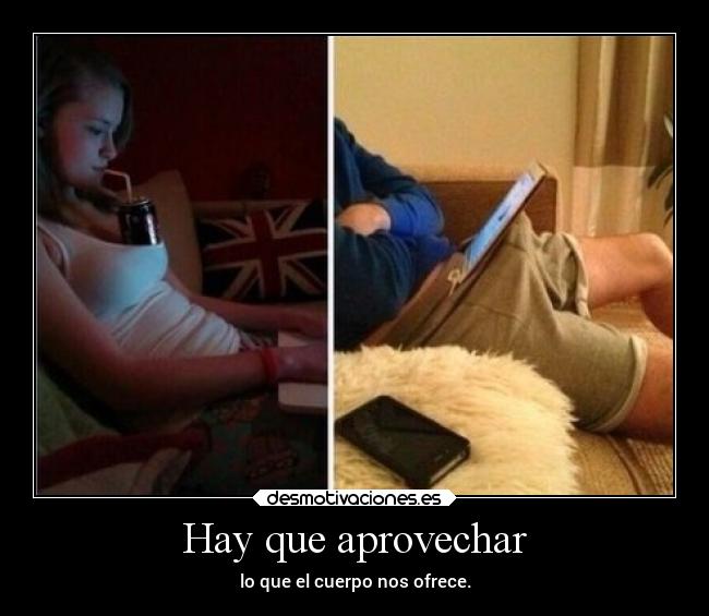 Hay que aprovechar - lo que el cuerpo nos ofrece.