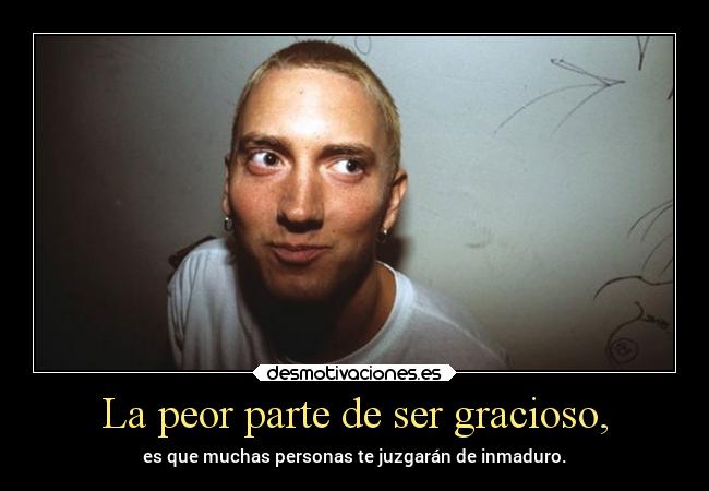 La peor parte de ser gracioso, - es que muchas personas te juzgarán de inmaduro.