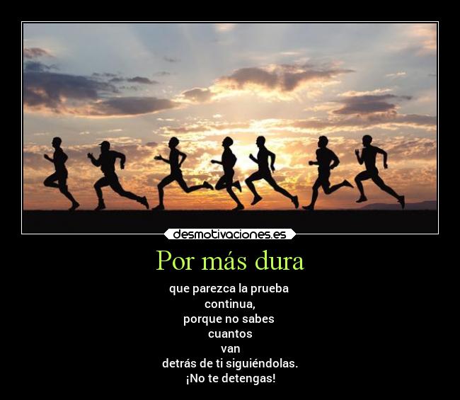Por más dura - que parezca la prueba
continua,
porque no sabes
cuantos
van
detrás de ti siguiéndolas.
¡No te detengas!