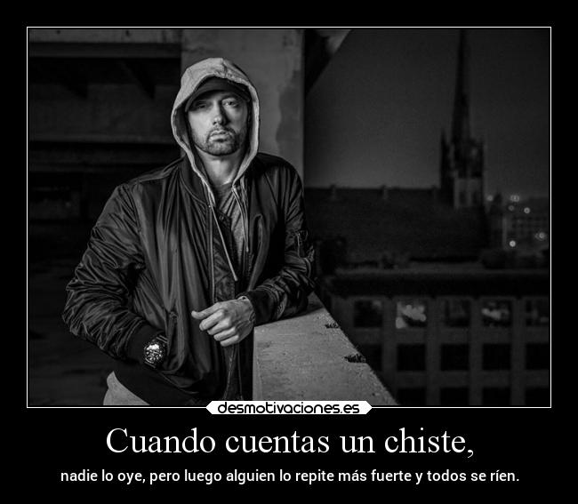 Cuando cuentas un chiste, - nadie lo oye, pero luego alguien lo repite más fuerte y todos se ríen.