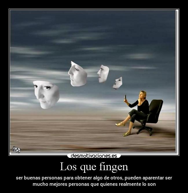 Los que fingen - ser buenas personas para obtener algo de otros, pueden aparentar ser
mucho mejores personas que quienes realmente lo son