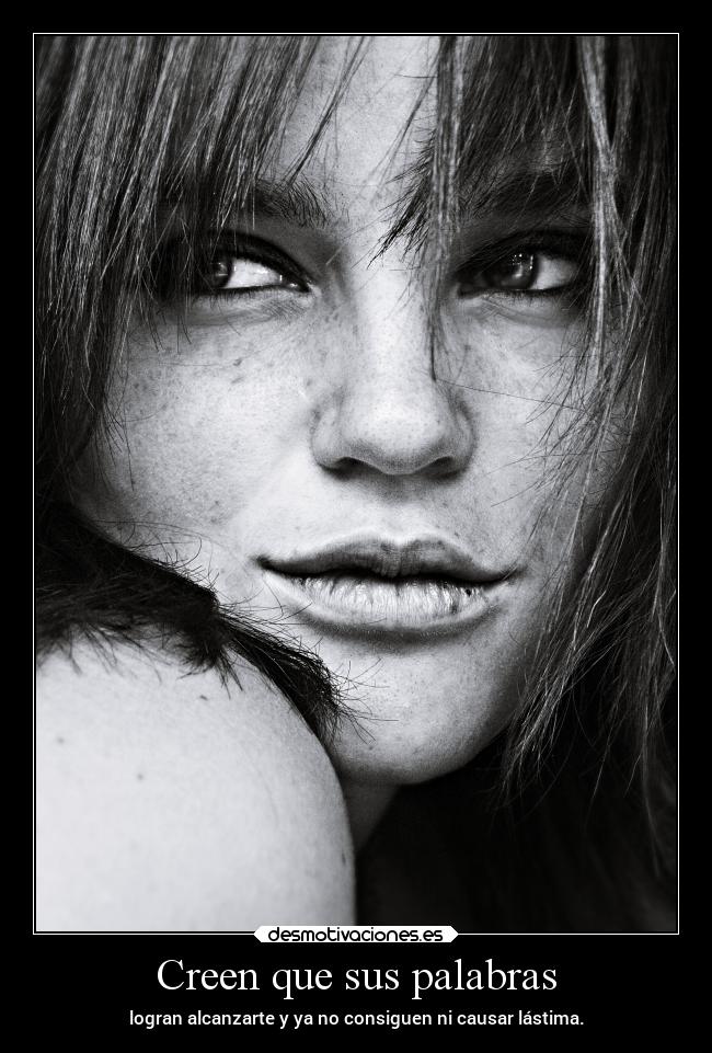 Creen que sus palabras - logran alcanzarte y ya no consiguen ni causar lástima.