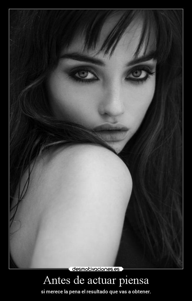 Antes de actuar piensa - si merece la pena el resultado que vas a obtener.