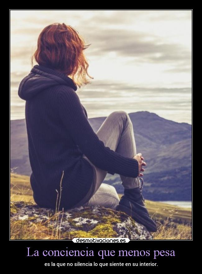 La conciencia que menos pesa - es la que no silencia lo que siente en su interior.