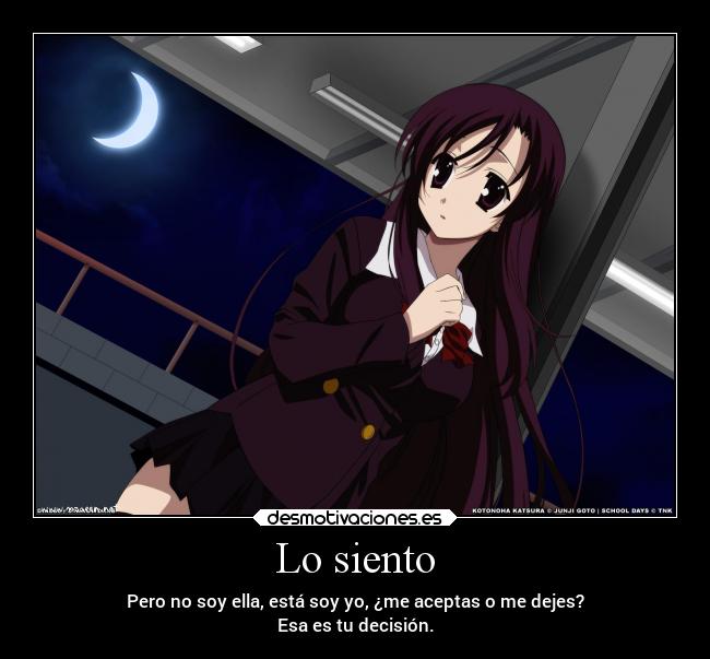 Lo siento - Pero no soy ella, está soy yo, ¿me aceptas o me dejes?
Esa es tu decisión.