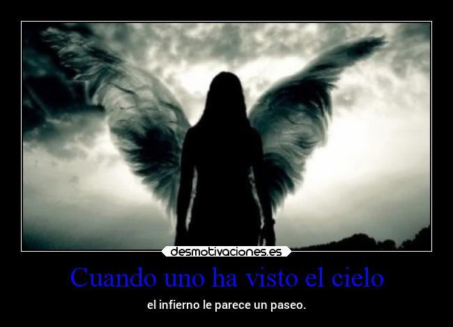 Cuando uno ha visto el cielo - el infierno le parece un paseo.