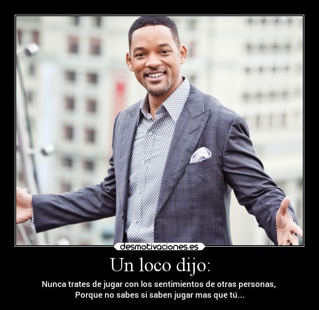 Un loco dijo: - Nunca trates de jugar con los sentimientos de otras personas,
Porque no sabes si saben jugar mas que tú...