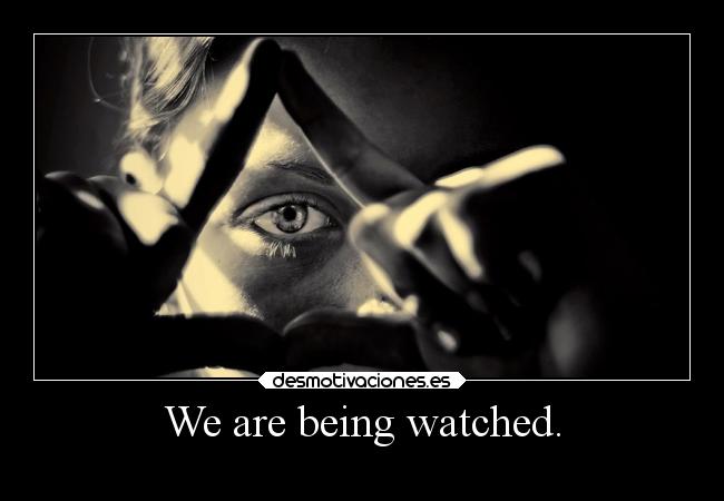 We are being watched. -