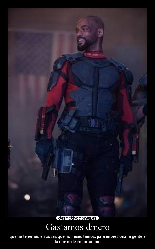 Gastamos dinero - que no tenemos en cosas que no necesitamos, para impresionar a gente a
la que no le importamos.