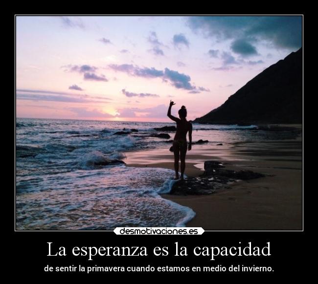 La esperanza es la capacidad - de sentir la primavera cuando estamos en medio del invierno.