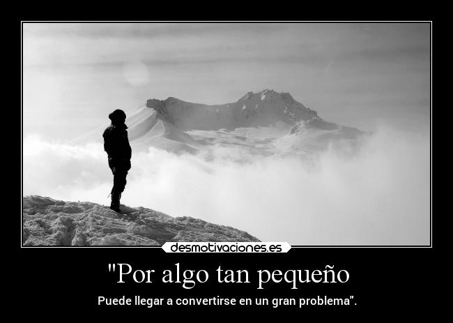 Por algo tan pequeño - Puede llegar a convertirse en un gran problema.