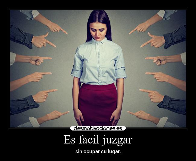 Es fácil juzgar - sin ocupar su lugar.