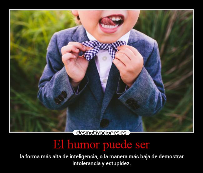 El humor puede ser - la forma más alta de inteligencia, o la manera más baja de demostrar
intolerancia y estupidez.