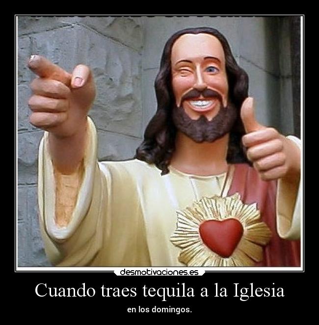 Cuando traes tequila a la Iglesia - en los domingos.