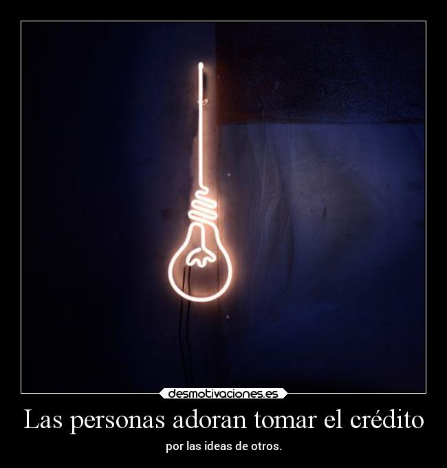 Las personas adoran tomar el crédito - por las ideas de otros.