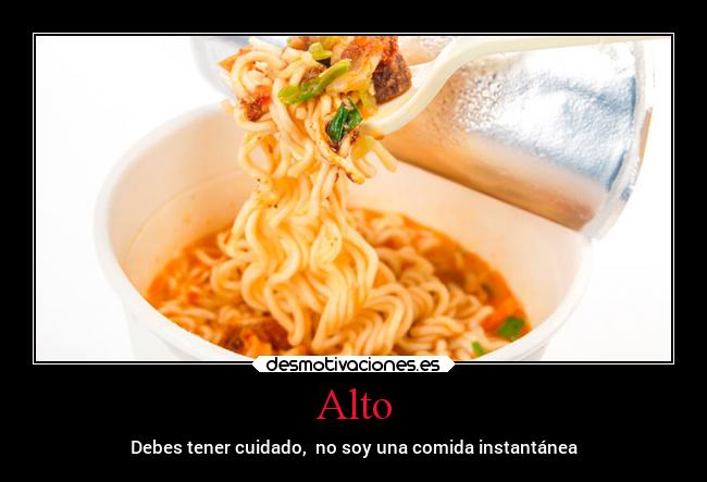 Alto - Debes tener cuidado, no soy una comida instantánea