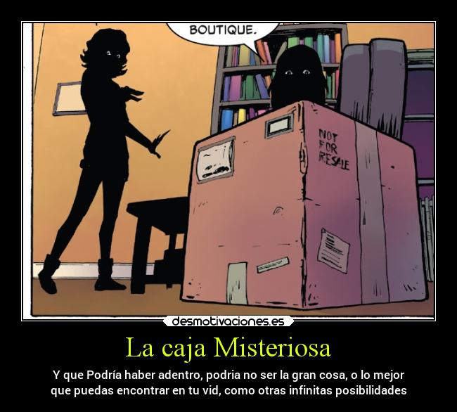 La caja Misteriosa - Y que Podría haber adentro, podria no ser la gran cosa, o lo mejor
que puedas encontrar en tu vid, como otras infinitas posibilidades