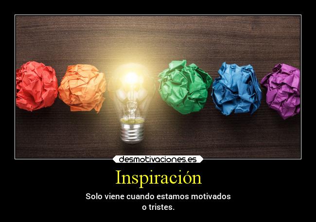 Inspiración - Solo viene cuando estamos motivados
o tristes.