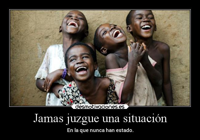 Jamas juzgue una situación - En la que nunca han estado.