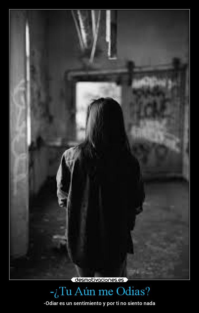 -¿Tu Aún me Odias? - -Odiar es un sentimiento y por ti no siento nada