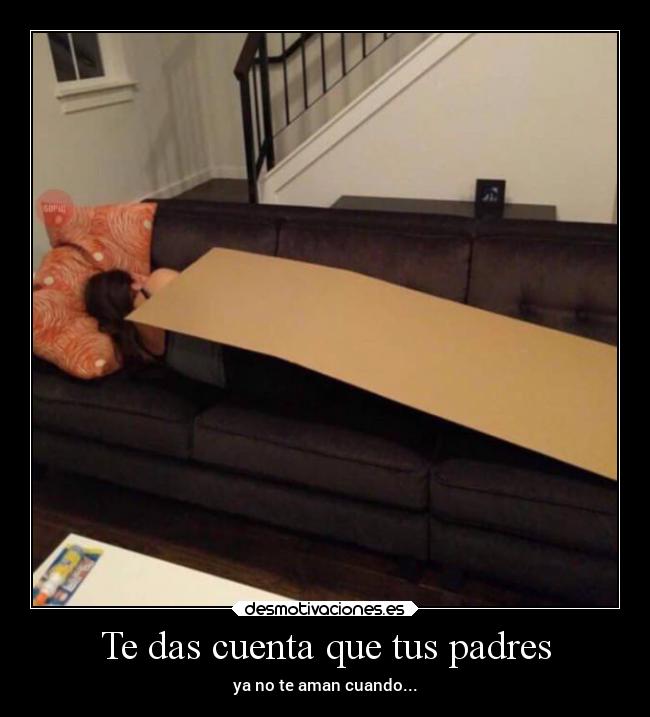 Te das cuenta que tus padres - ya no te aman cuando...