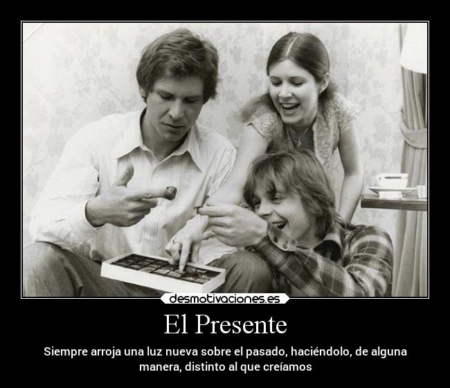 El Presente - Siempre arroja una luz nueva sobre el pasado, haciéndolo, de alguna
manera, distinto al que creíamos