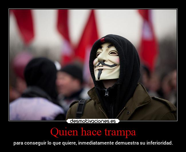 Quien hace trampa - para conseguir lo que quiere, inmediatamente demuestra su inferioridad.