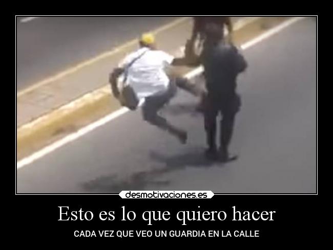 Esto es lo que quiero hacer - CADA VEZ QUE VEO UN GUARDIA EN LA CALLE