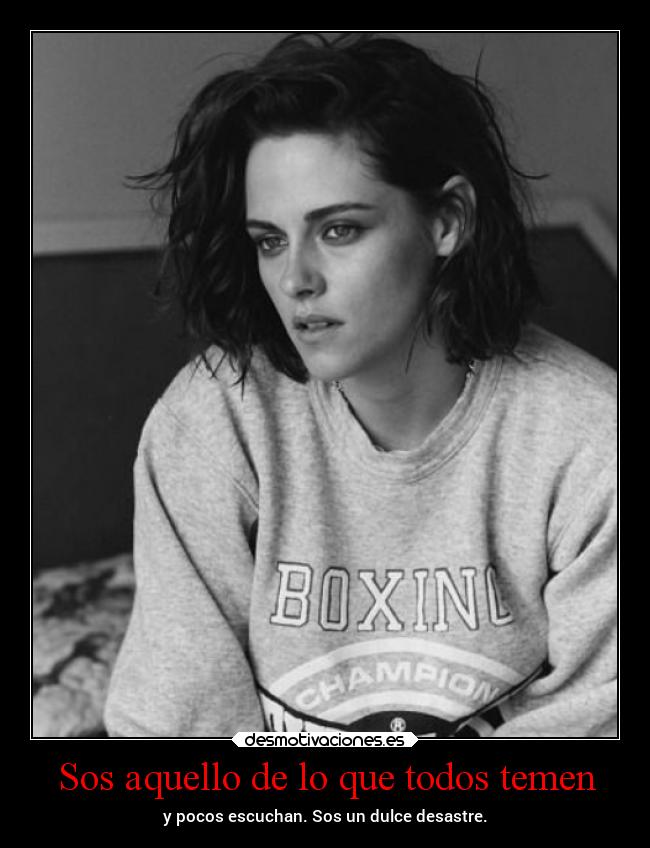 Sos aquello de lo que todos temen - y pocos escuchan. Sos un dulce desastre.