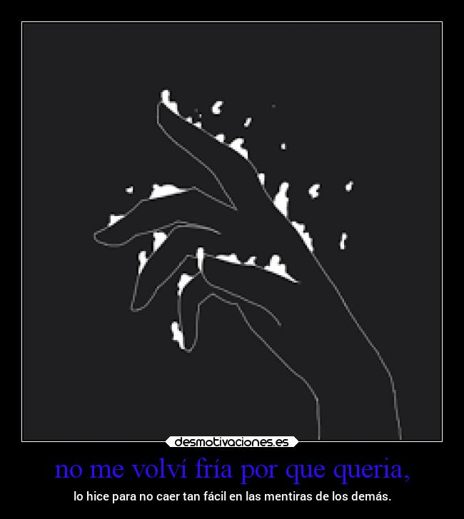no me volví fría por que queria, -