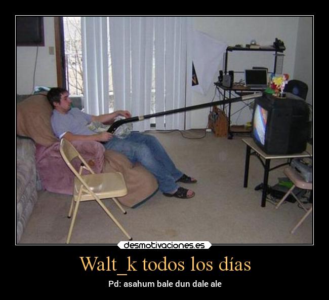 Walt_k todos los días - Pd: asahum bale dun dale ale