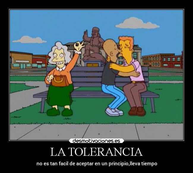 LA TOLERANCIA - no es tan facil de aceptar en un principio,lleva tiempo