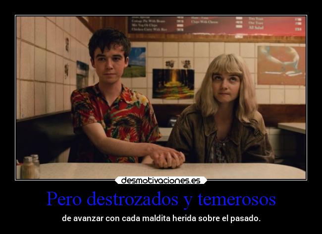 Pero destrozados y temerosos - de avanzar con cada maldita herida sobre el pasado.